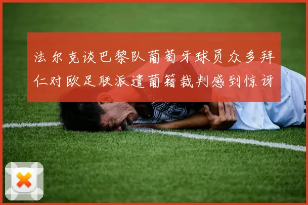 法尔克谈巴黎队葡萄牙球员众多拜仁对欧足联派遣葡籍裁判感到惊讶