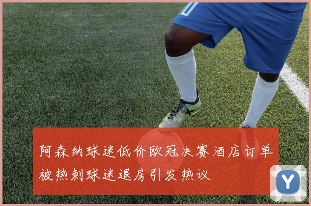 阿森纳球迷低价欧冠决赛酒店订单被热刺球迷退房引发热议