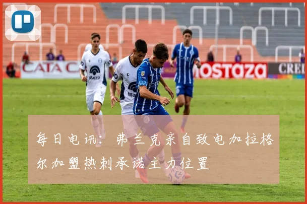 每日电讯：弗兰克亲自致电加拉格尔加盟热刺承诺主力位置