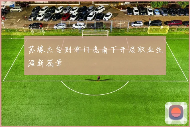 苏缘杰告别津门虎南下开启职业生涯新篇章