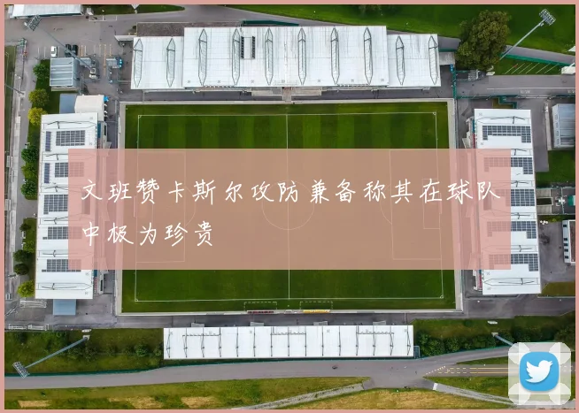 文班赞卡斯尔攻防兼备称其在球队中极为珍贵